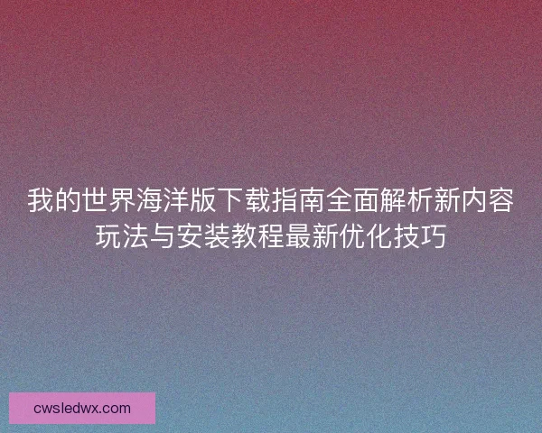 我的世界海洋版下载指南全面解析新内容玩法与安装教程最新优化技巧 我的世界海洋版下载指南全面解析新内容玩法与安装教程最新优化技巧