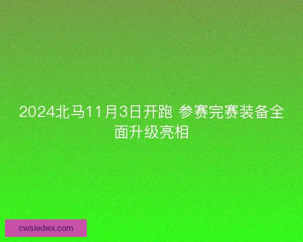 2024北马11月3日开跑 参赛完赛装备全面升级亮相