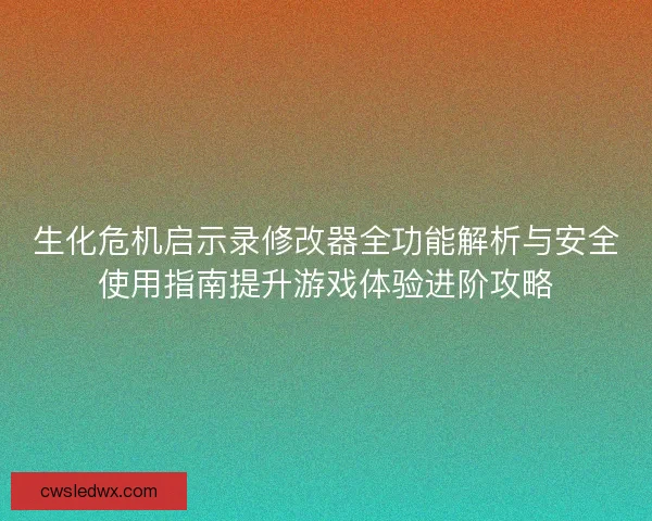 生化危机启示录修改器全功能解析与安全使用指南提升游戏体验进阶攻略