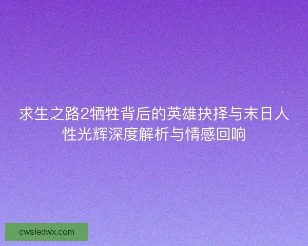 求生之路2牺牲背后的英雄抉择与末日人性光辉深度解析与情感回响