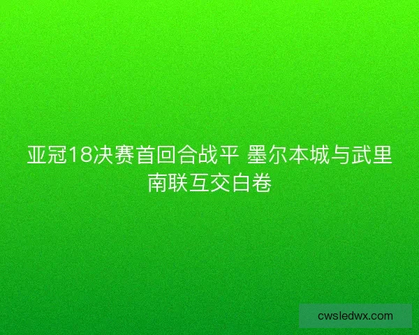 亚冠18决赛首回合战平 墨尔本城与武里南联互交白卷 亚冠18决赛首回合战平 墨尔本城与武里南联互交白卷