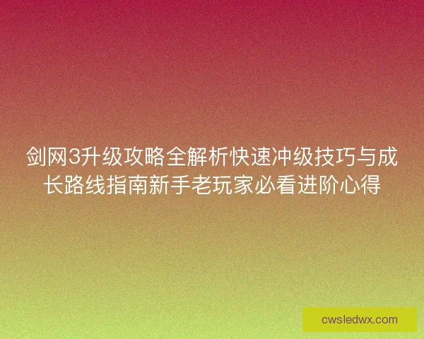 剑网3升级攻略全解析快速冲级技巧与成长路线指南新手老玩家必看进阶心得
