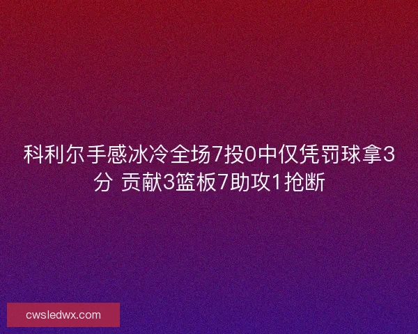科利尔手感冰冷全场7投0中仅凭罚球拿3分 贡献3篮板7助攻1抢断