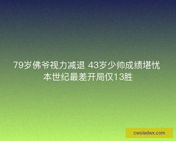 79岁佛爷视力减退 43岁少帅成绩堪忧 本世纪最差开局仅13胜 79岁佛爷视力减退 43岁少帅成绩堪忧 本世纪最差开局仅13胜