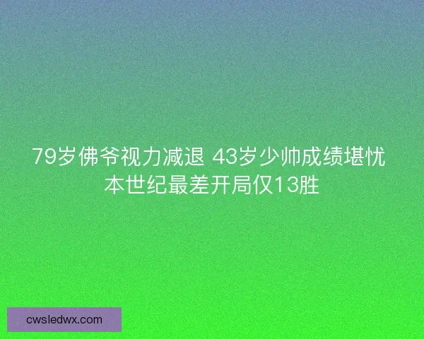 79岁佛爷视力减退 43岁少帅成绩堪忧 本世纪最差开局仅13胜 79岁佛爷视力减退 43岁少帅成绩堪忧 本世纪最差开局仅13胜