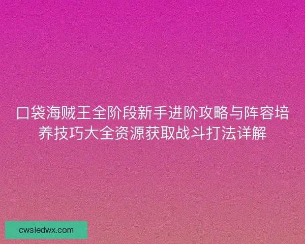 口袋海贼王全阶段新手进阶攻略与阵容培养技巧大全资源获取战斗打法详解