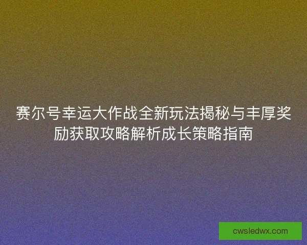 赛尔号幸运大作战全新玩法揭秘与丰厚奖励获取攻略解析成长策略指南