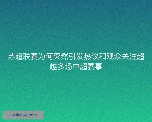 苏超联赛为何突然引发热议和观众关注超越多场中超赛事